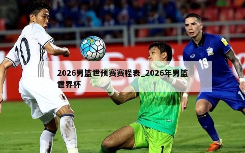 2026男篮世预赛赛程表_2026年男篮世界杯