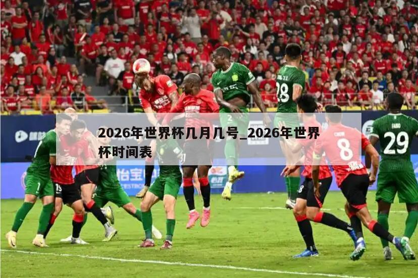 2026年世界杯几月几号_2026年世界杯时间表