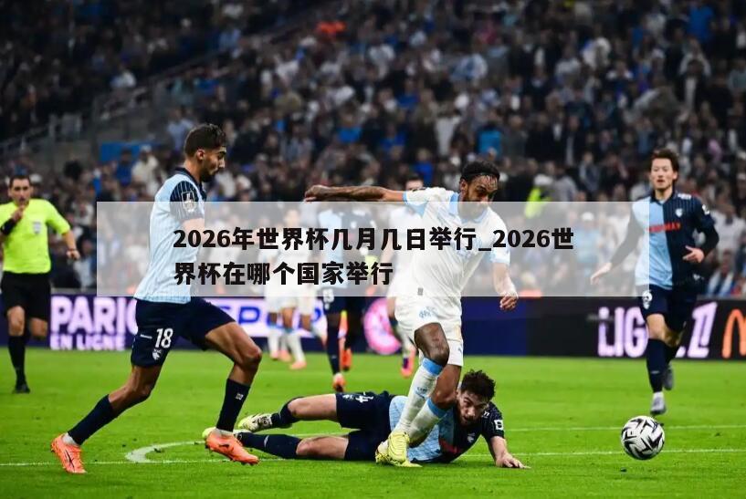 2026年世界杯几月几日举行_2026世界杯在哪个国家举行