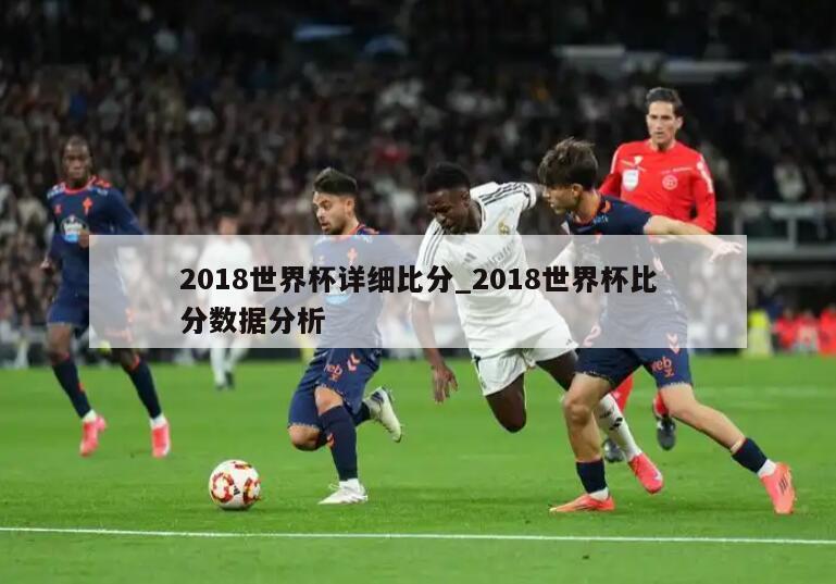 2018世界杯详细比分_2018世界杯比分数据分析