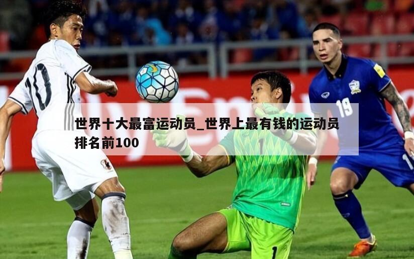 世界十大最富运动员_世界上最有钱的运动员排名前100