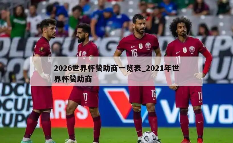 2026世界杯赞助商一览表_2021年世界杯赞助商