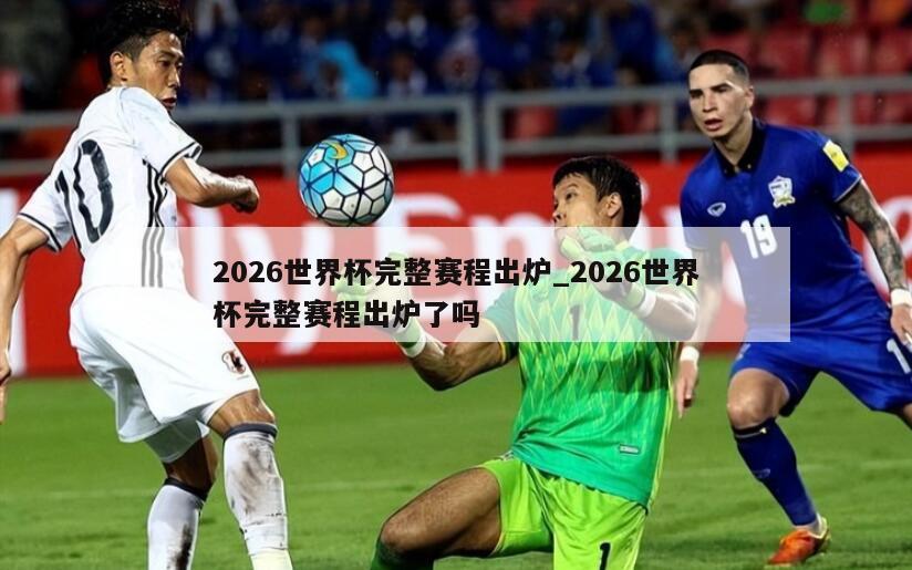 2026世界杯完整赛程出炉_2026世界杯完整赛程出炉了吗