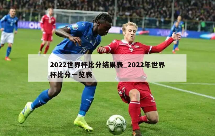 2022世界杯比分结果表_2022年世界杯比分一览表