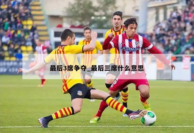 最后3席争夺_最后三席什么意思