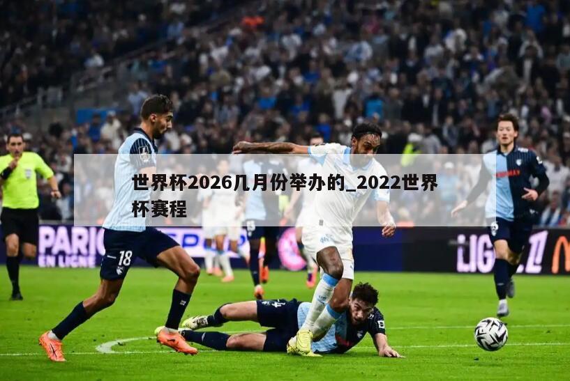 世界杯2026几月份举办的_2022世界杯赛程