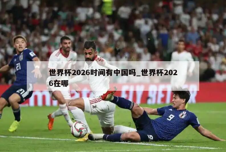 世界杯2026时间有中国吗_世界杯2026在哪