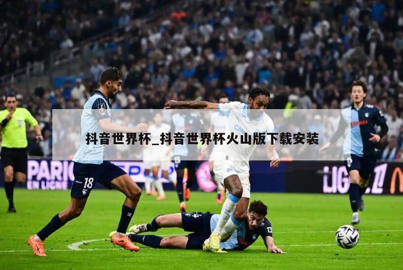 抖音世界杯_抖音世界杯火山版下载安装