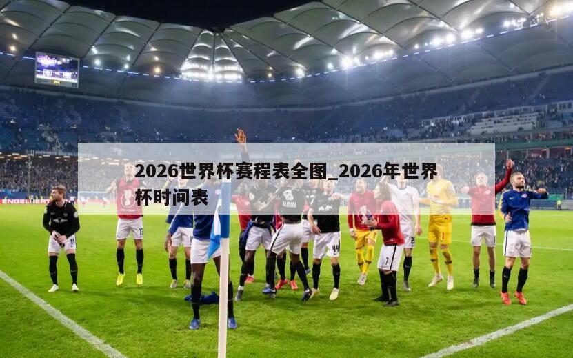 2026世界杯赛程表全图_2026年世界杯时间表