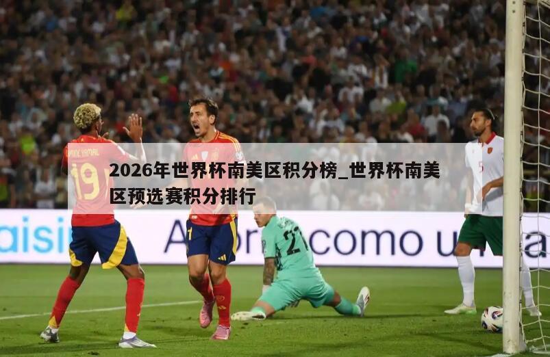 2026年世界杯南美区积分榜_世界杯南美区预选赛积分排行
