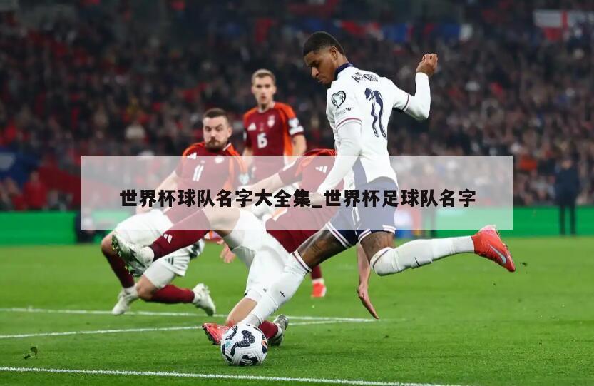 世界杯球队名字大全集_世界杯足球队名字