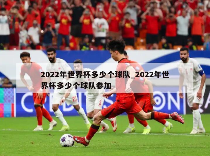 2022年世界杯多少个球队_2022年世界杯多少个球队参加