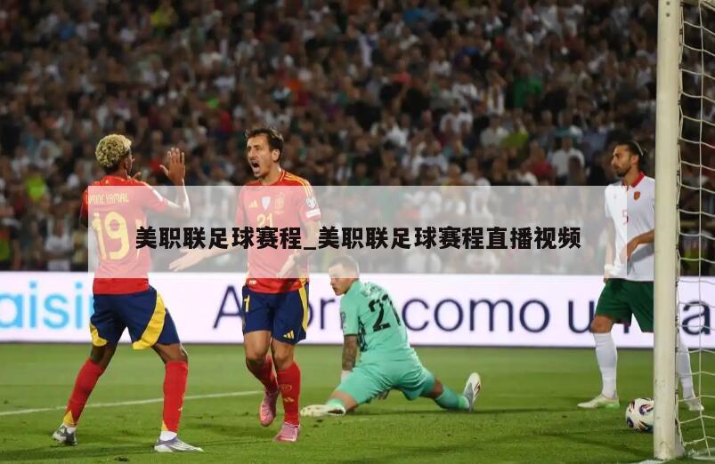 美职联足球赛程_美职联足球赛程直播视频