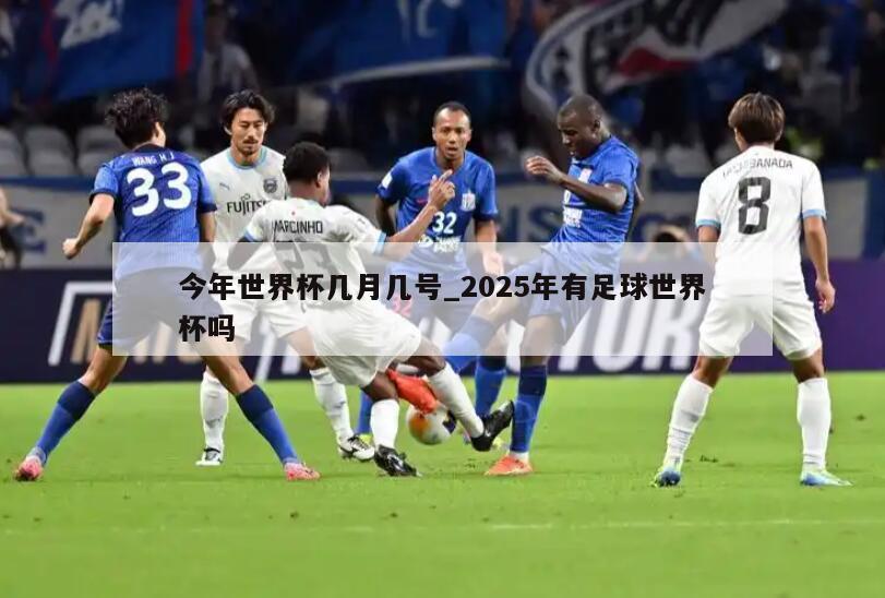 今年世界杯几月几号_2025年有足球世界杯吗