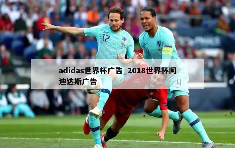 adidas世界杯广告_2018世界杯阿迪达斯广告