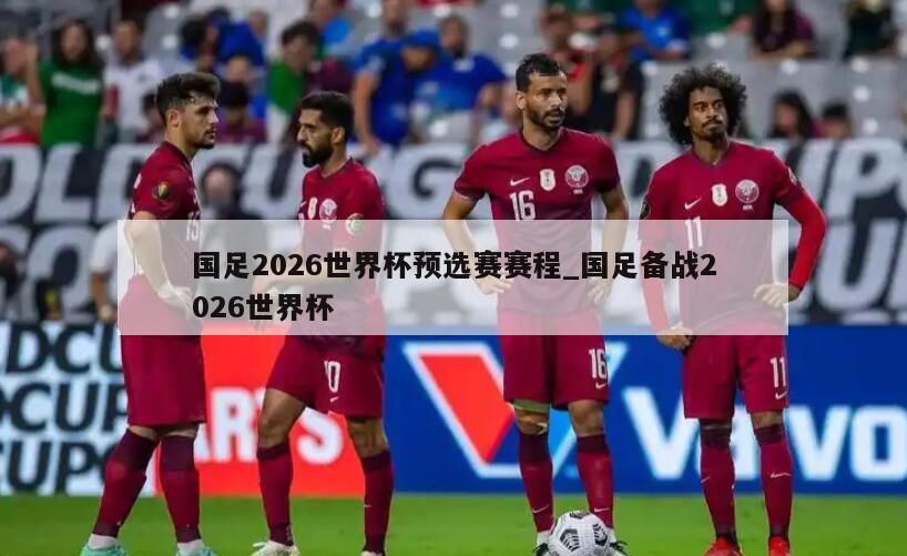 国足2026世界杯预选赛赛程_国足备战2026世界杯