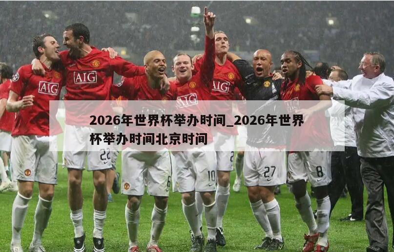 2026年世界杯举办时间_2026年世界杯举办时间北京时间