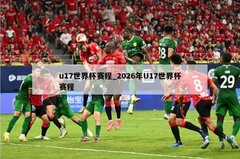u17世界杯赛程_2026年U17世界杯赛程