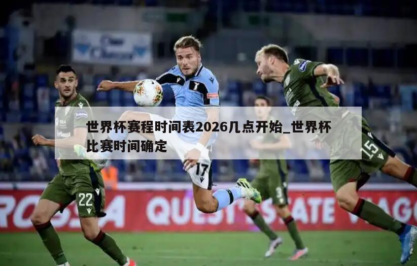 世界杯赛程时间表2026几点开始_世界杯比赛时间确定