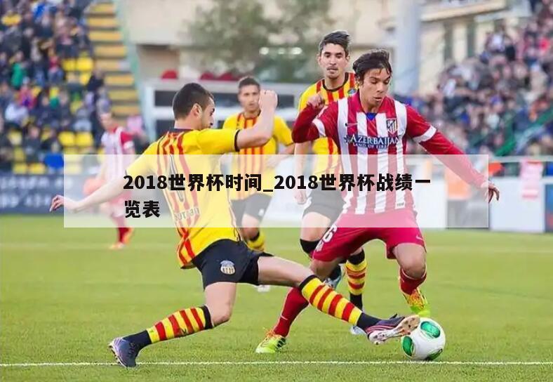 2018世界杯时间_2018世界杯战绩一览表