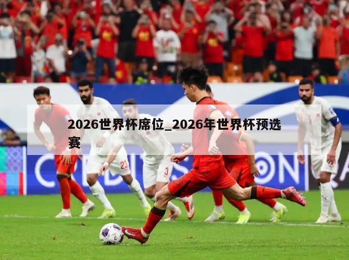 2026世界杯席位_2026年世界杯预选赛
