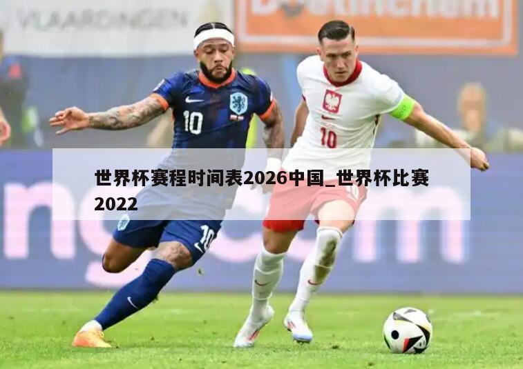世界杯赛程时间表2026中国_世界杯比赛2022