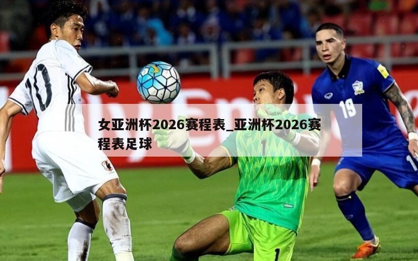 女亚洲杯2026赛程表_亚洲杯2026赛程表足球