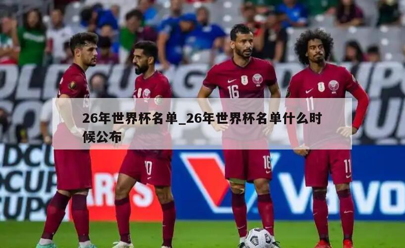 26年世界杯名单_26年世界杯名单什么时候公布