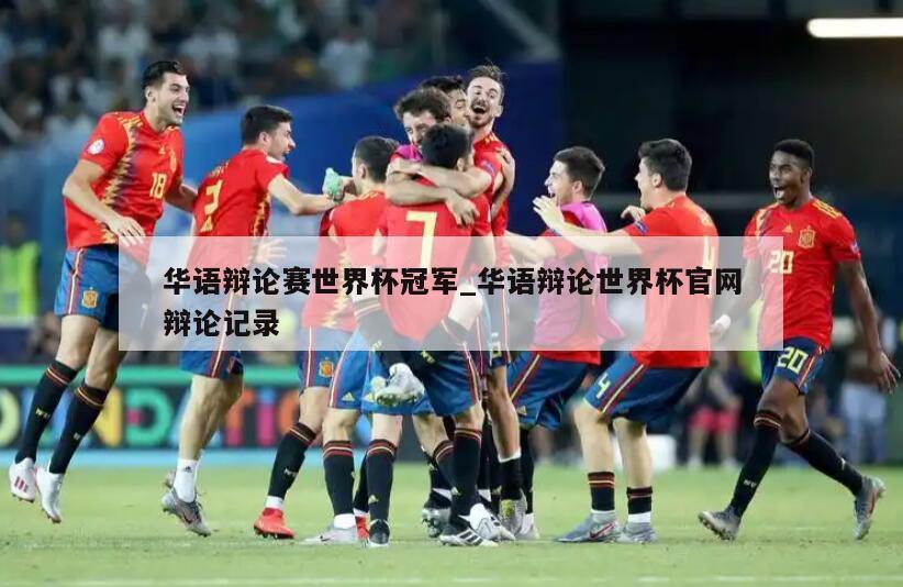 华语辩论赛世界杯冠军_华语辩论世界杯官网辩论记录