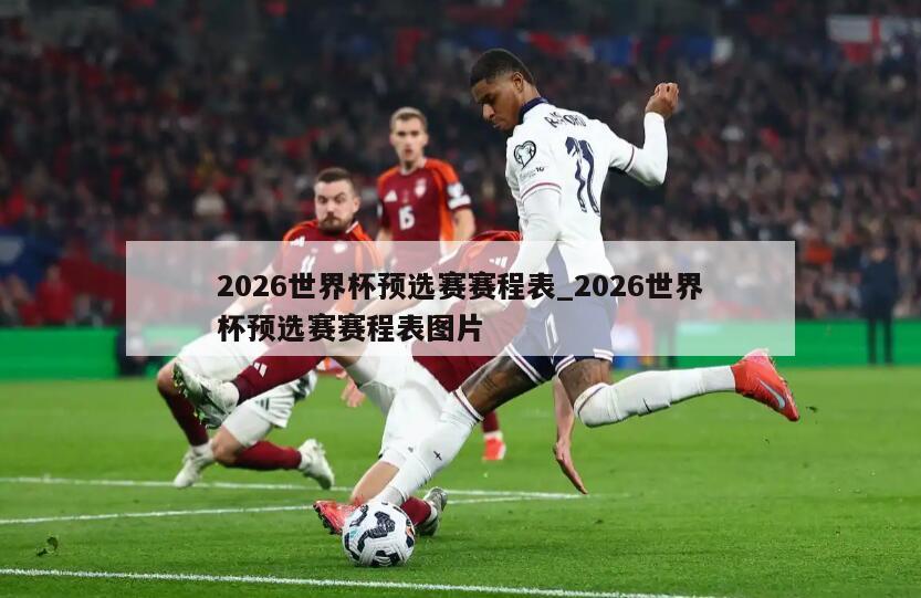 2026世界杯预选赛赛程表_2026世界杯预选赛赛程表图片