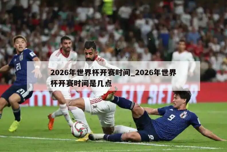 2026年世界杯开赛时间_2026年世界杯开赛时间是几点