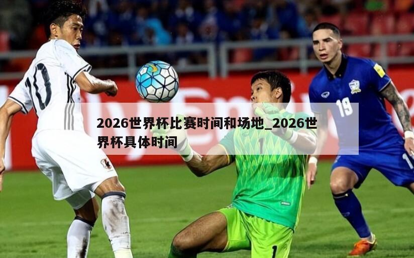 2026世界杯比赛时间和场地_2026世界杯具体时间