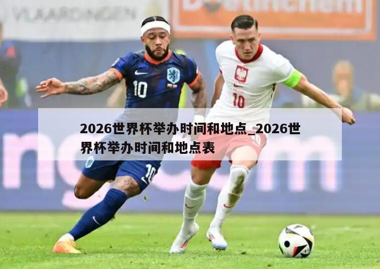 2026世界杯举办时间和地点_2026世界杯举办时间和地点表